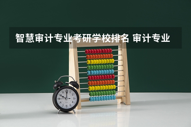 智慧审计专业考研学校排名 审计专业学校排名