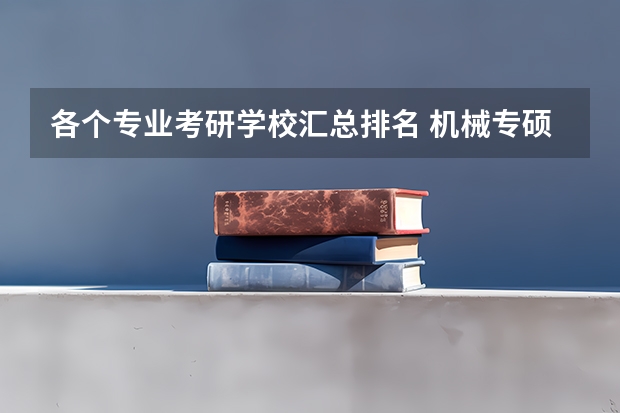 各个专业考研学校汇总排名 机械专硕考研院校排名