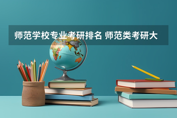 师范学校专业考研排名 师范类考研大学排名